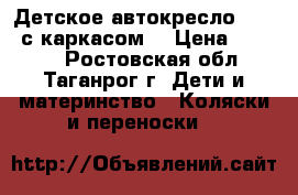 Детское автокресло BREVI с каркасом. › Цена ­ 1 500 - Ростовская обл., Таганрог г. Дети и материнство » Коляски и переноски   